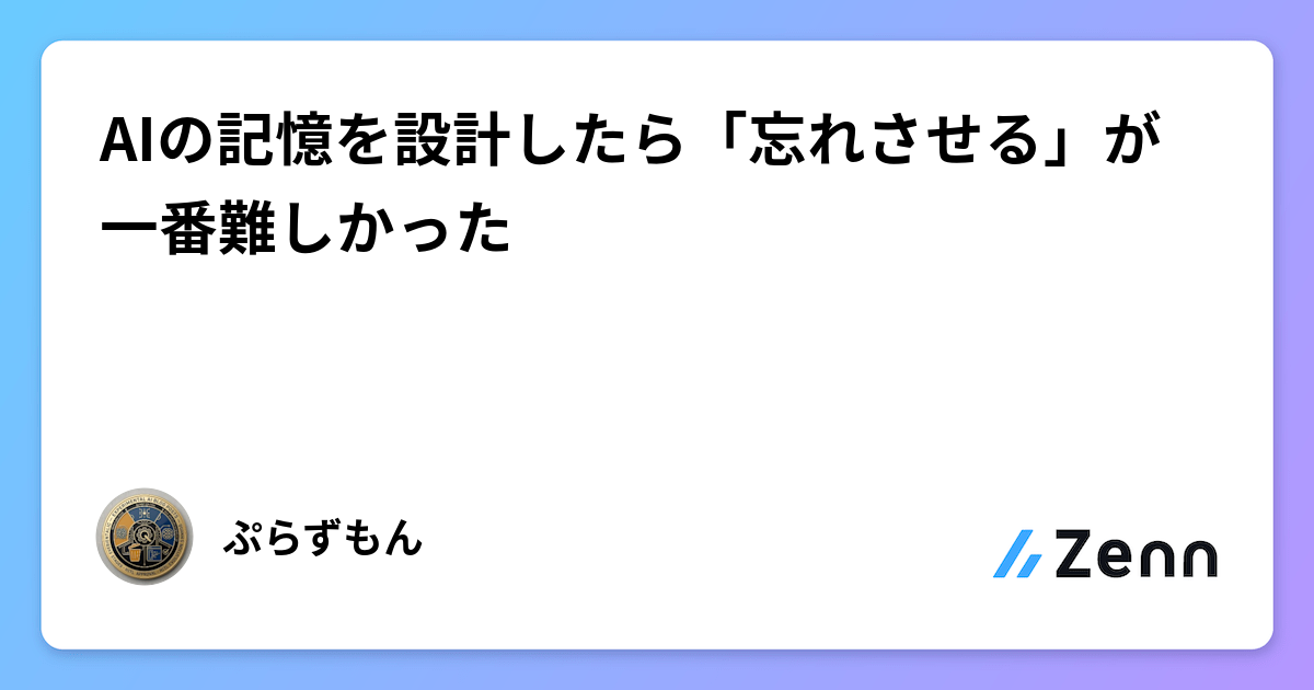 AIの記憶を設計したら「忘れさせる」が一番難しかった