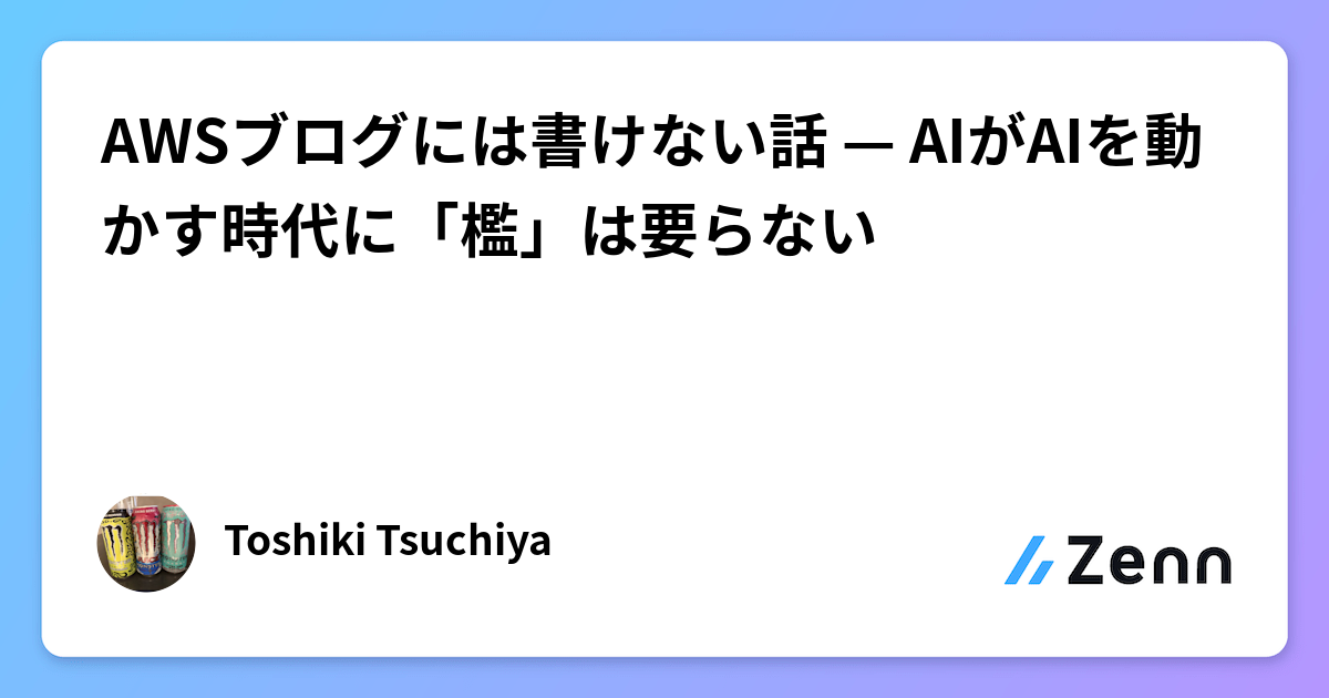 AWSブログには書けない話 — AIがAIを動かす時代に「檻」は要らない
