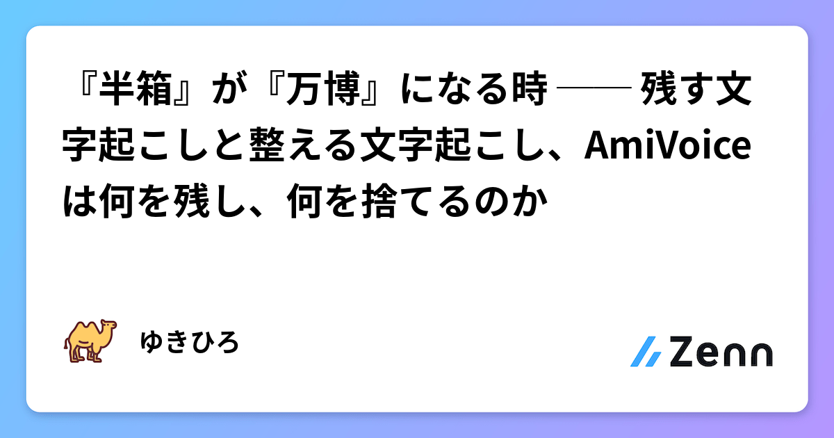 『半箱』が『万博』になる時 ── 残す文字起こしと整える文字起こし、AmiVoice は何を残し、何を捨てるのか