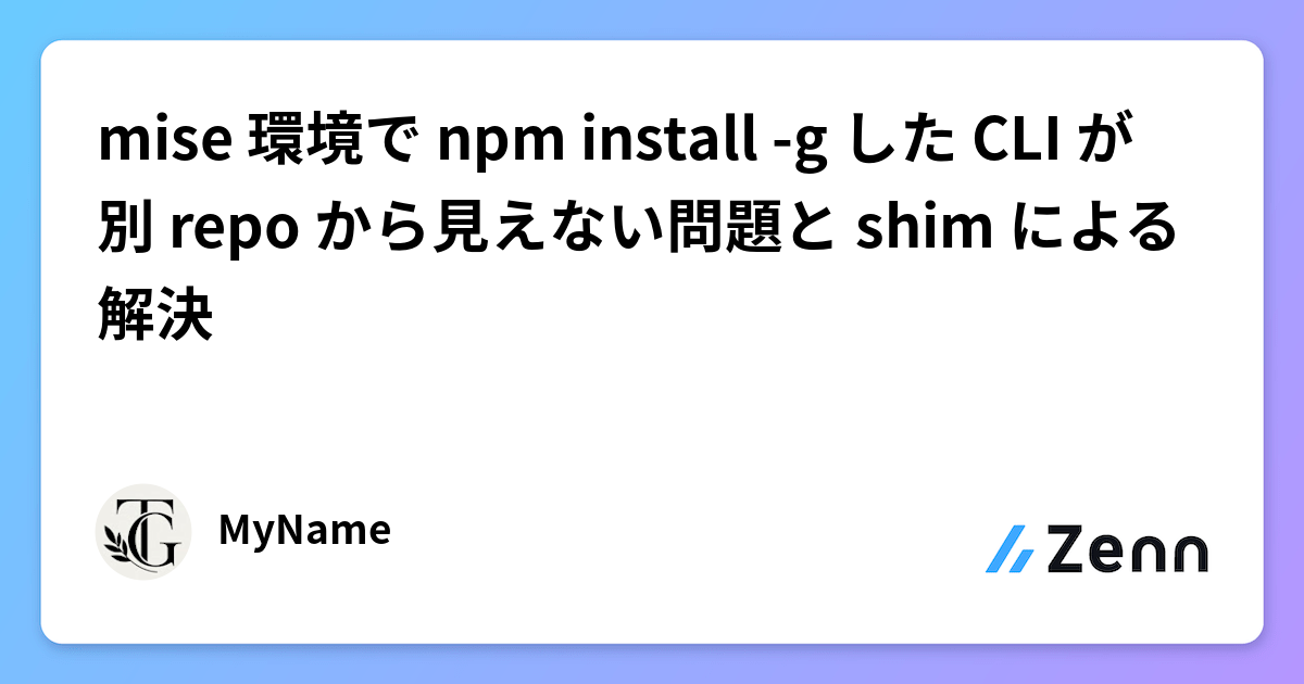 mise 環境で npm install -g した CLI が別 repo から見えない問題と shim による解決