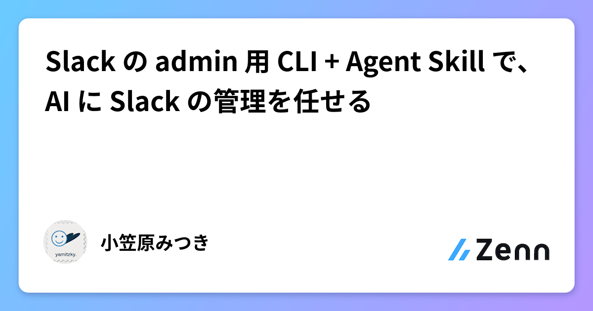 Slack の admin 用 CLI + Agent Skill で、AI に Slack の管理を任せる