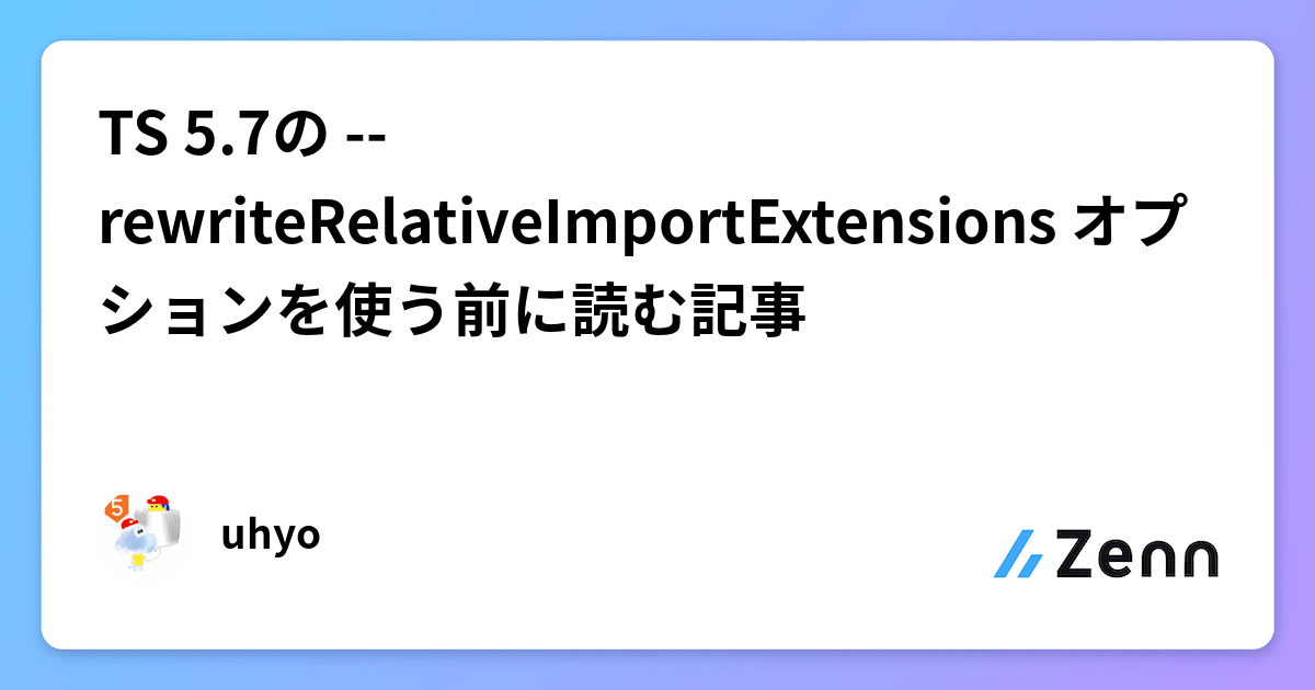 TS 5.7の --rewriteRelativeImportExtensions オプションを使う前に読む記事
