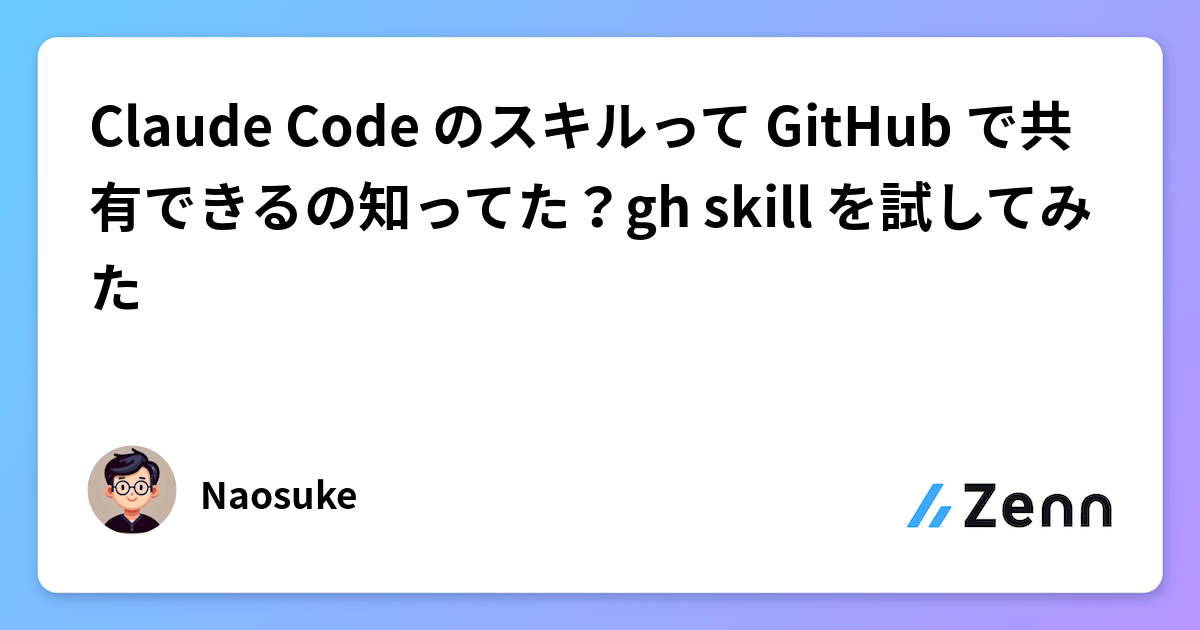 Claude Code のスキルって GitHub で共有できるの知ってた？gh skill を試してみた