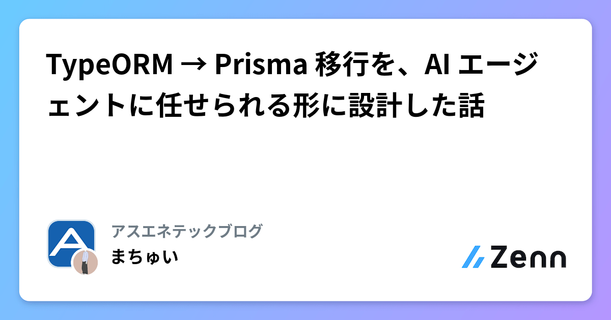 TypeORM → Prisma 移行を、AI エージェントに任せられる形に設計した話