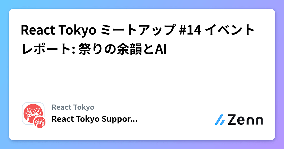 React Tokyo ミートアップ #14 イベントレポート: 祭りの余韻とAI