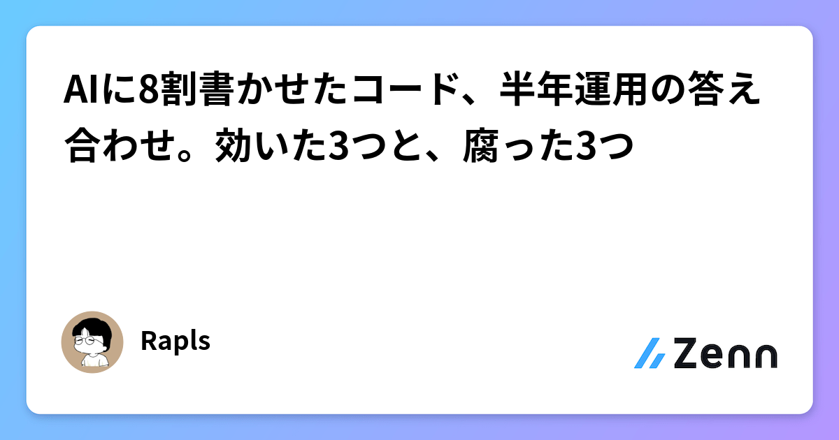 AIに8割書かせたコード、半年運用の答え合わせ。効いた3つと、腐った3つ