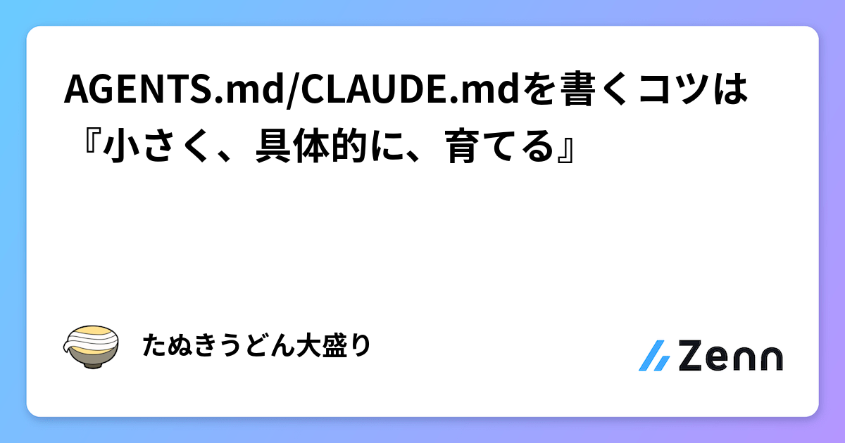 AGENTS.md/CLAUDE.mdを書くコツは『小さく、具体的に、育てる』