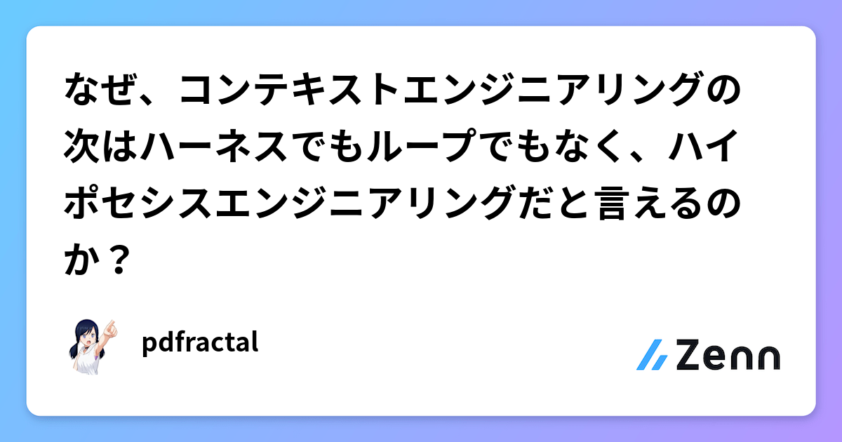 なぜ、コンテキストエンジニアリングの次はハーネスでもループでもなく、ハイポセシスエンジニアリングだと言えるのか？