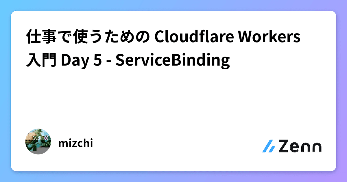 仕事で使うための Cloudflare Workers 入門 Day 5 - ServiceBinding