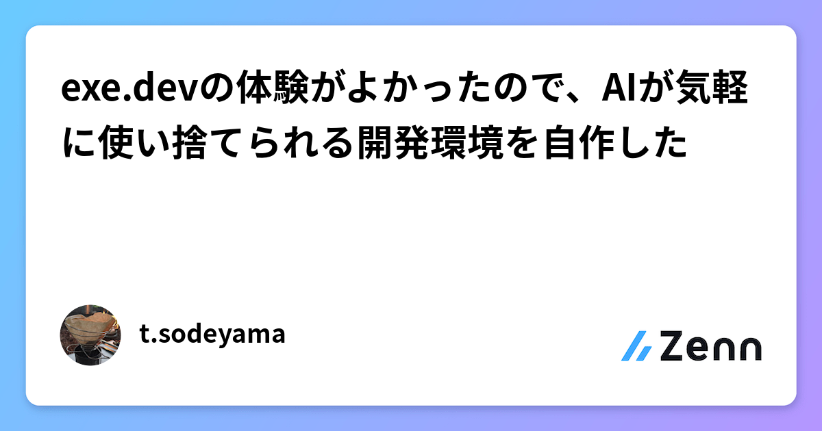 exe.devの体験がよかったので、AIが気軽に使い捨てられる開発環境を自作した