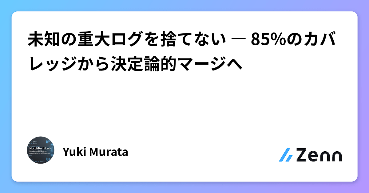 未知の重大ログを捨てない ― 85%のカバレッジから決定論的マージへ