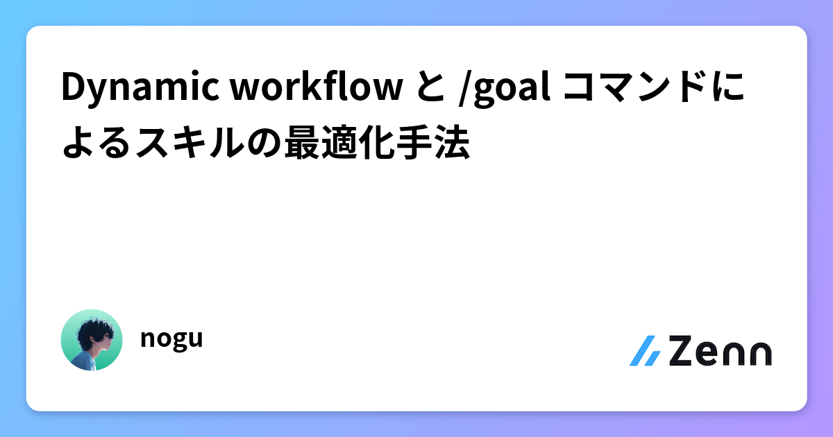 Dynamic workflow と /goal コマンドによるスキルの最適化手法