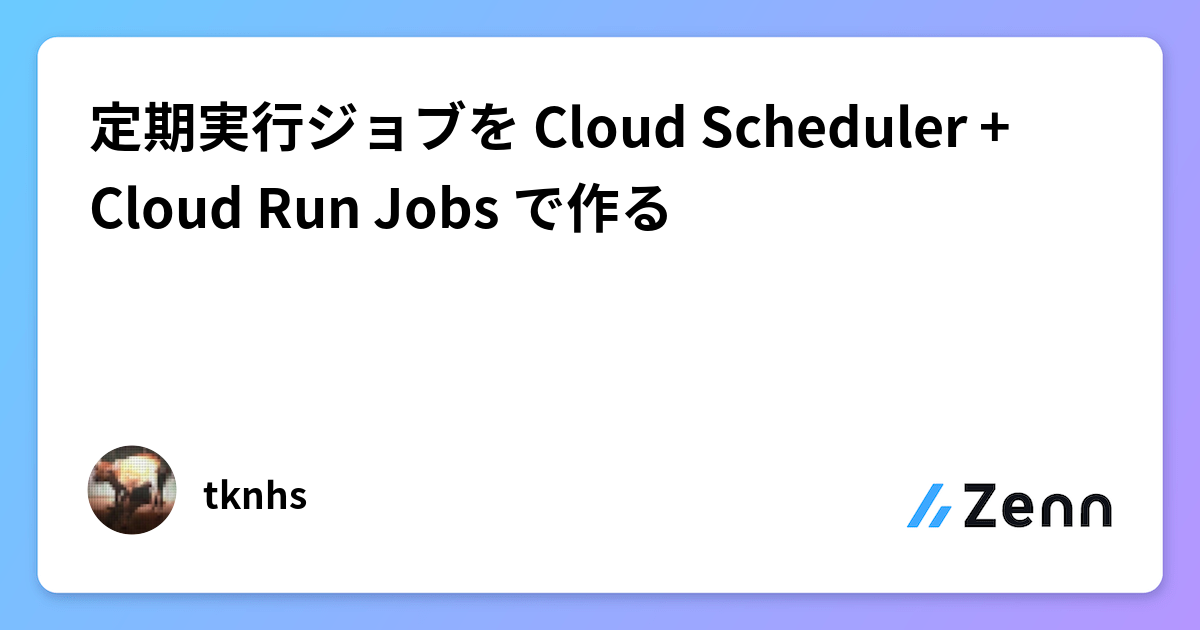 定期実行ジョブを Cloud Scheduler + Cloud Run Jobs で作る