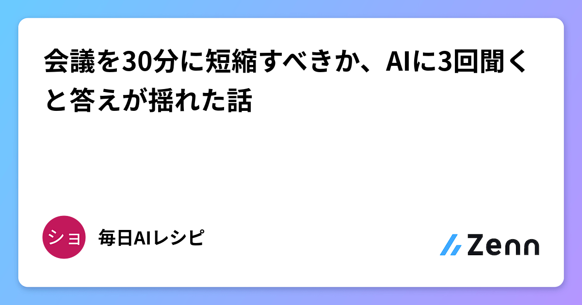 應該將會議縮短至 30 分鐘嗎？問 AI 三次答案卻搖擺不定（Zenn (AI)）
