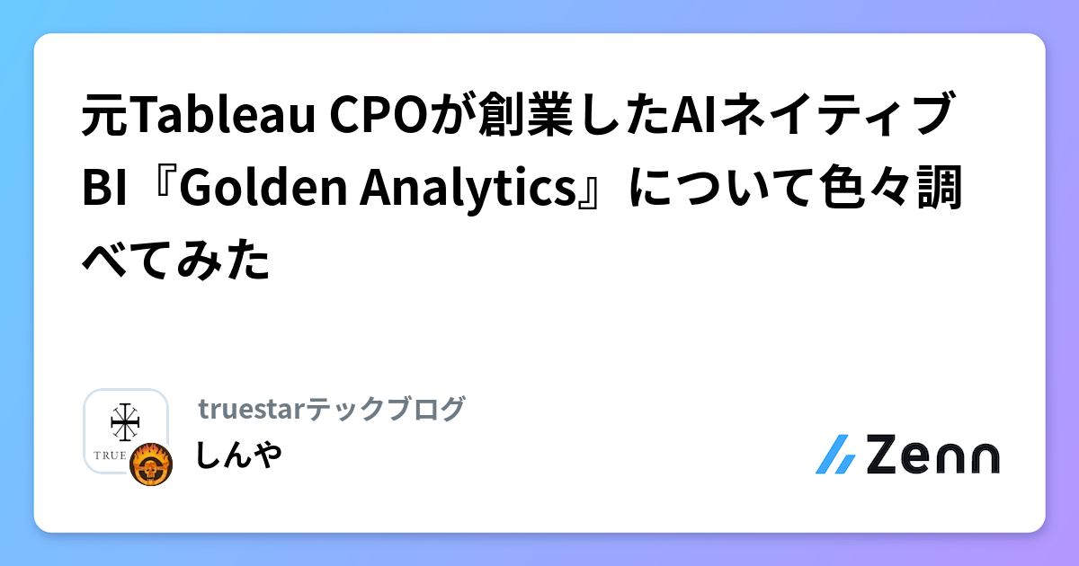元Tableau CPOが創業したAIネイティブBI『Golden Analytics』について色々調べてみた