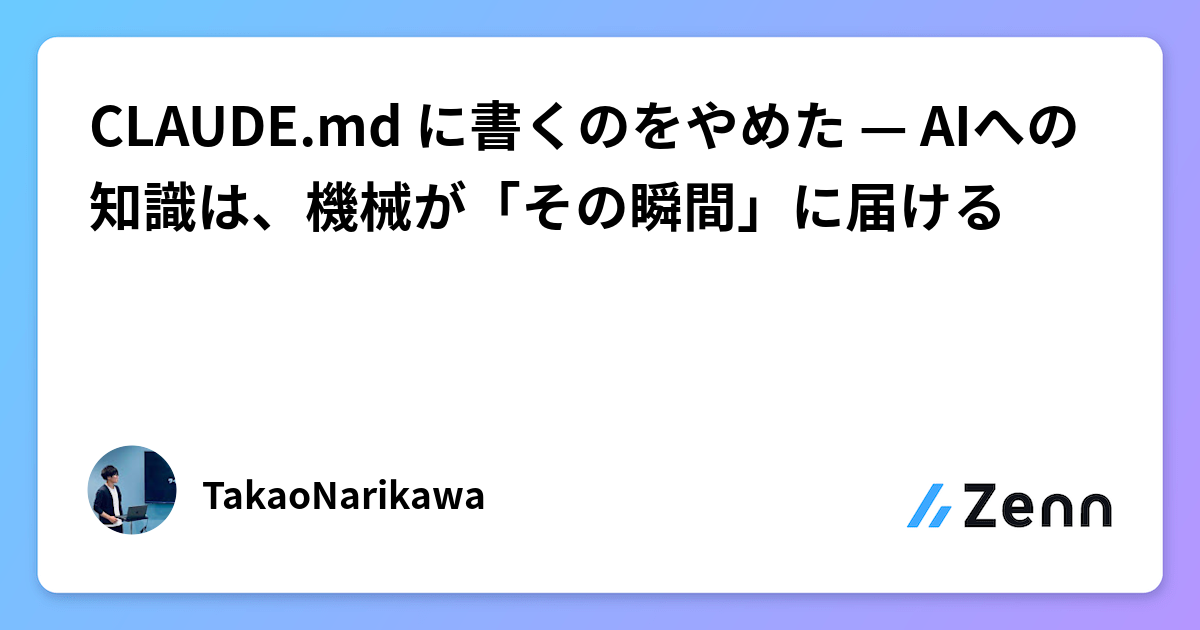 CLAUDE.md に書くのをやめた — AIへの知識は、機械が「その瞬間」に届ける