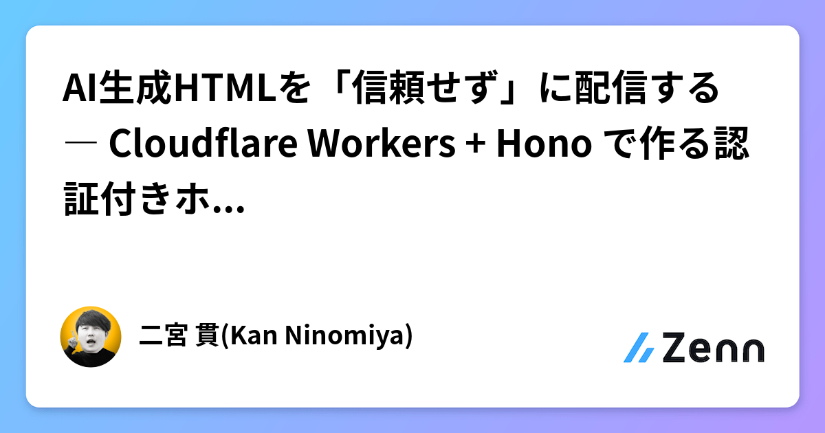 AI生成HTMLを「信頼せず」に配信する ― Cloudflare Workers + Hono で作る認証付きホスティングの設計
