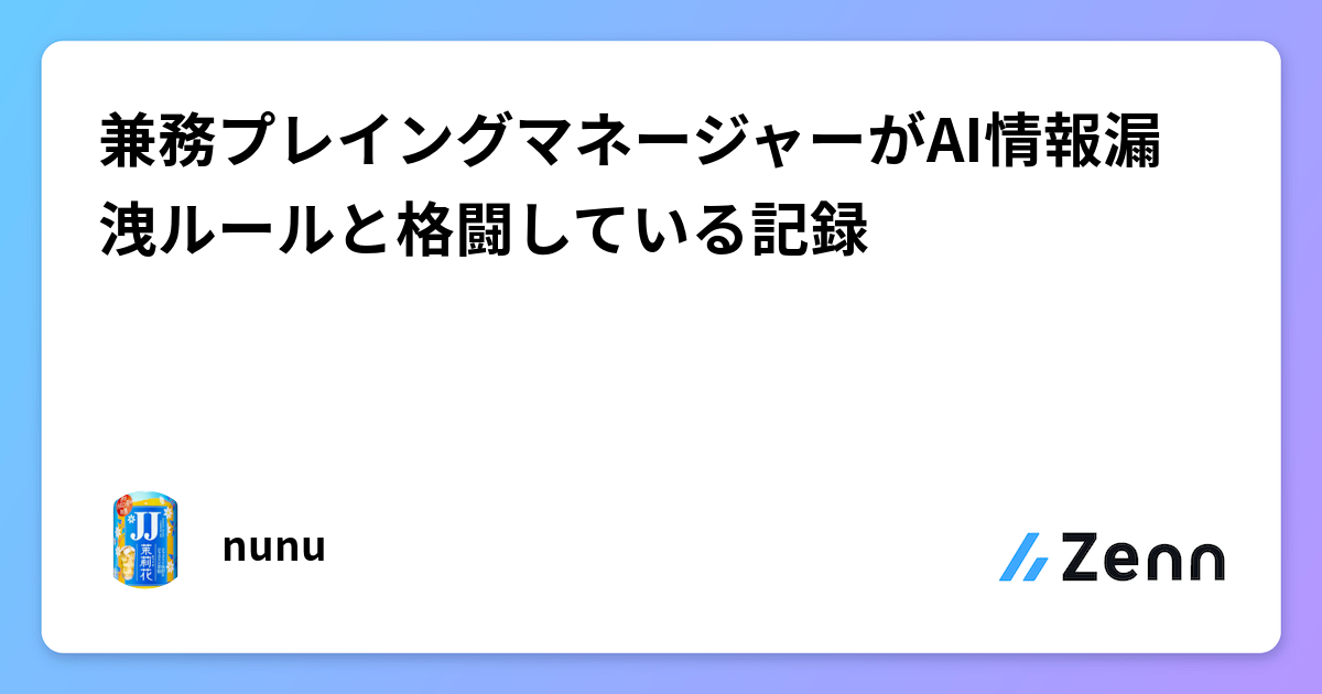 兼務プレイングマネージャーがAI情報漏洩ルールと格闘している記録