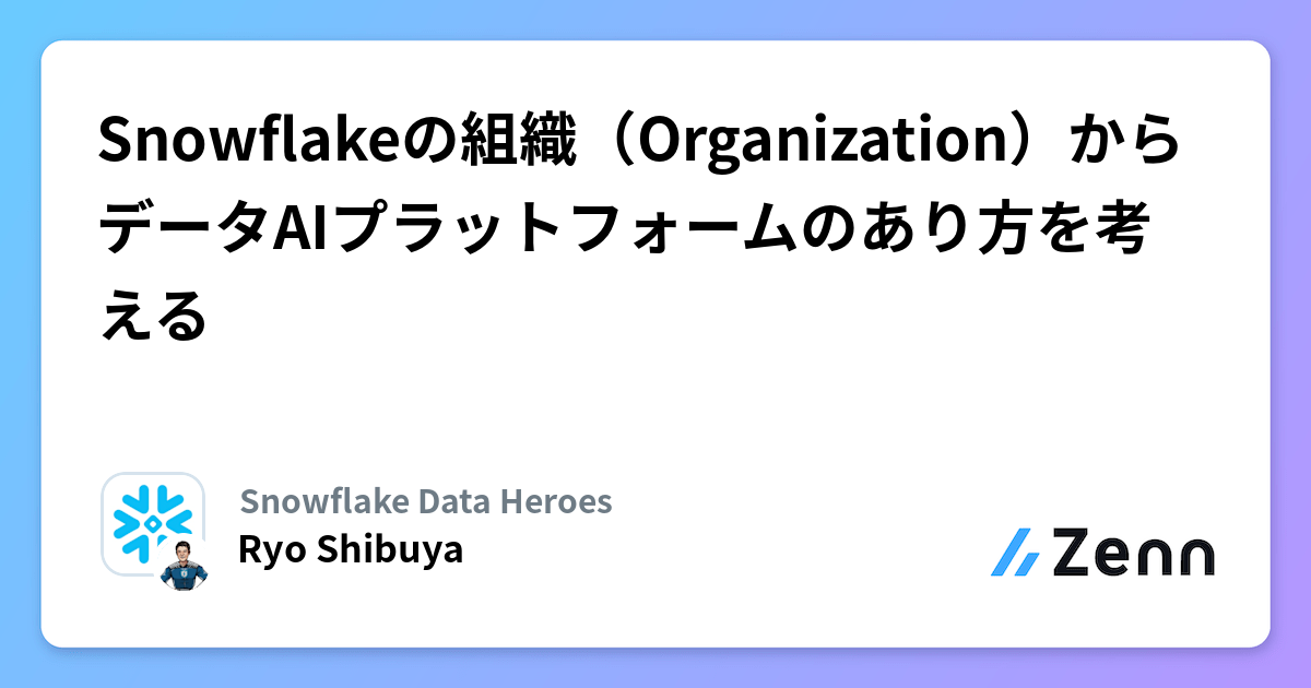 Snowflakeの組織（Organization）からデータAIプラットフォームのあり方を考える | Snowflake Data Heroesのフィード
