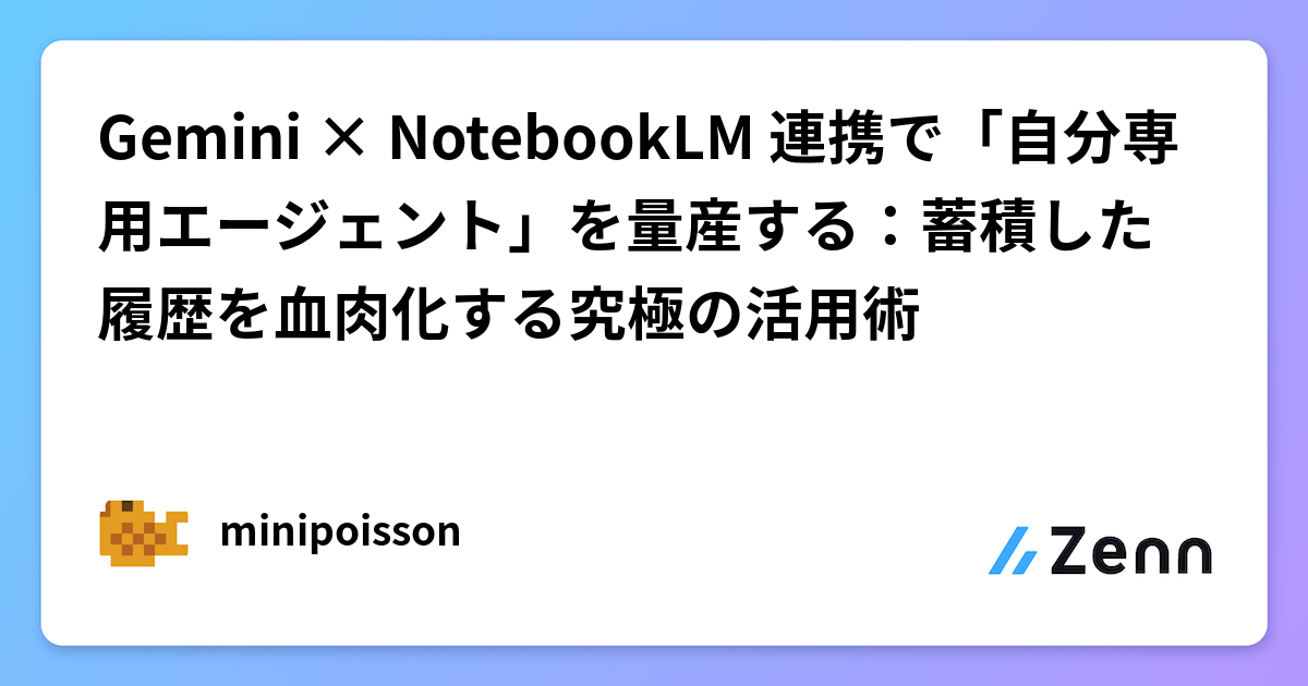 Gemini × NotebookLM 連携で「自分専用エージェント」を量産する：蓄積した履歴を血肉化する究極の活用術