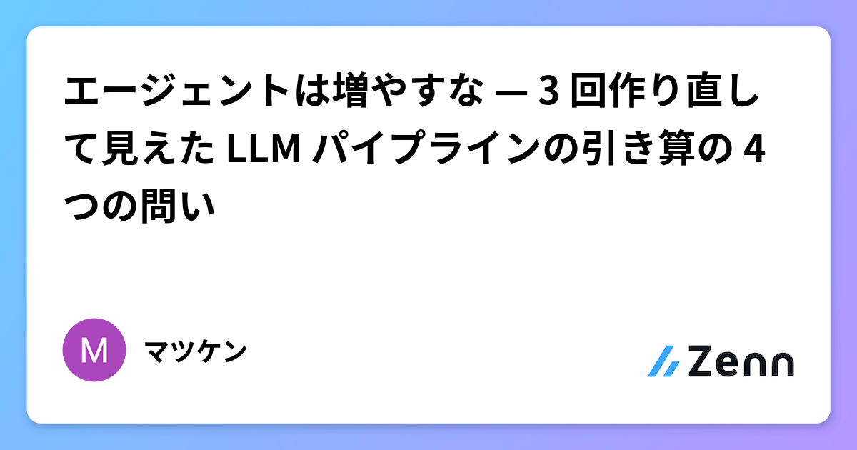エージェントは増やすな — 3 回作り直して見えた LLM パイプラインの引き算の 4 つの問い