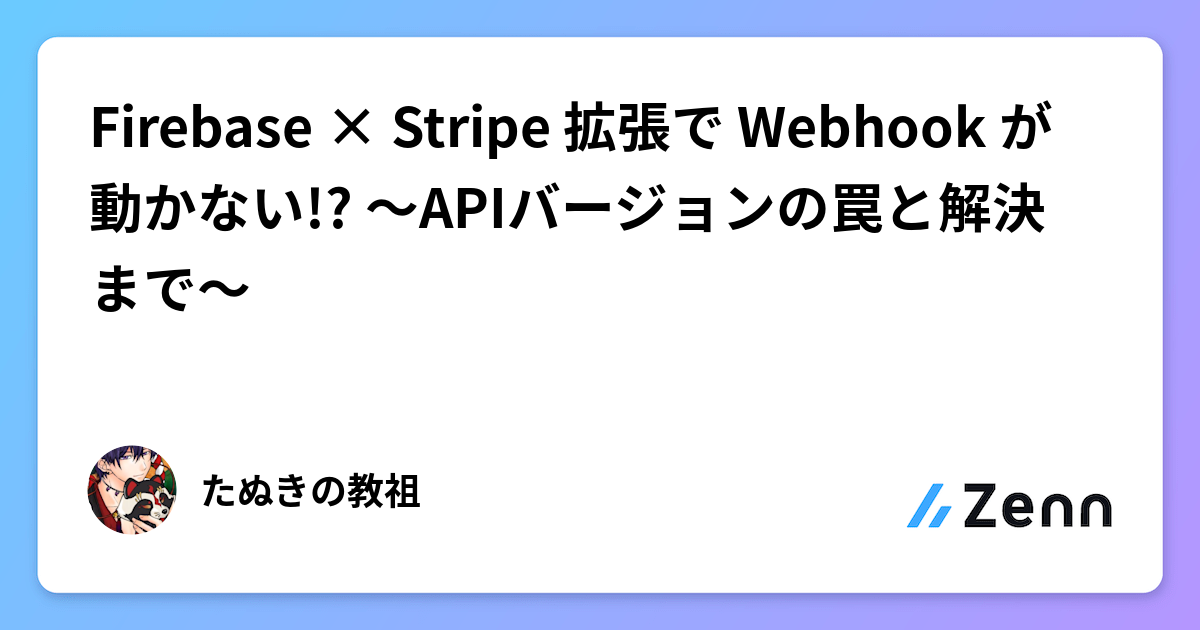 Firebase × Stripe 拡張で Webhook が動かない!? 〜APIバージョンの罠と解決まで〜