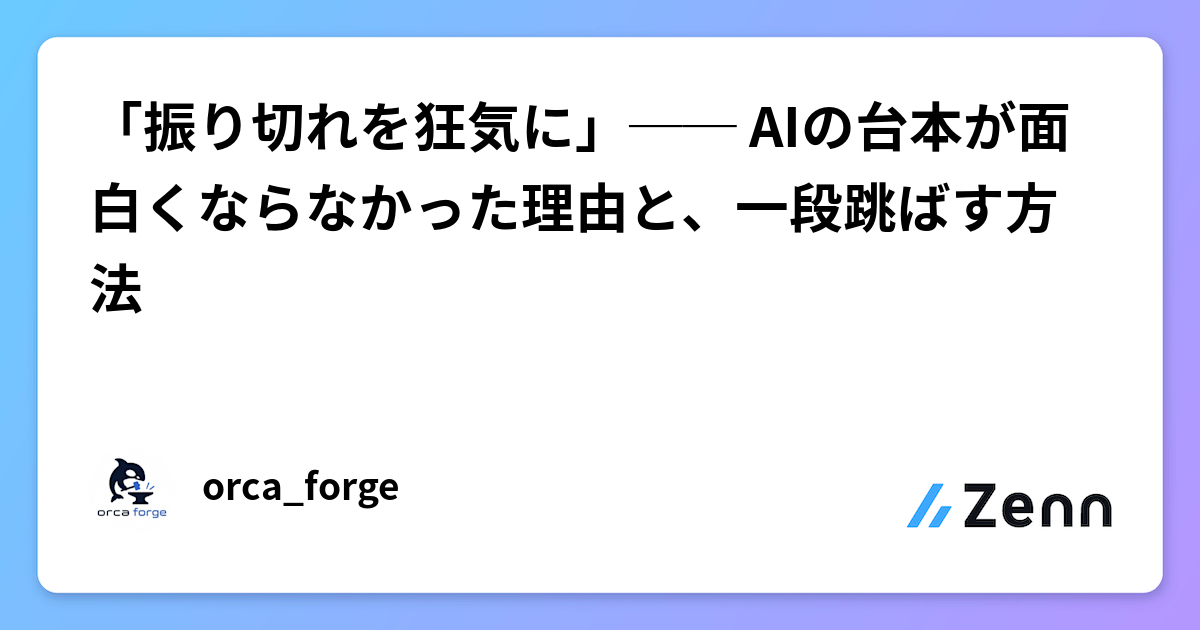 「振り切れを狂気に」── AIの台本が面白くならなかった理由と、一段跳ばす方法
