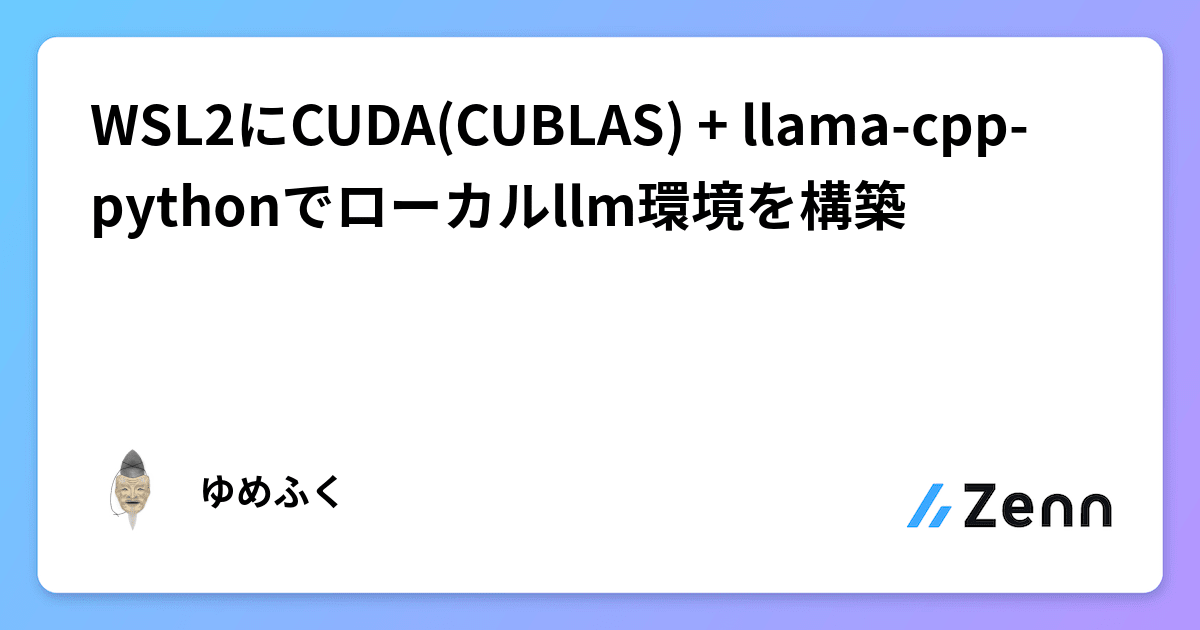 WSL2にCUDA(CUBLAS) + llama-cpp-pythonでローカルllm環境を構築