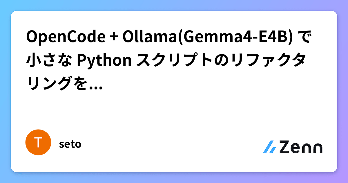 OpenCode + Ollama(Gemma4-E4B) で小さな Python スクリプトのリファクタリングを実行してみた