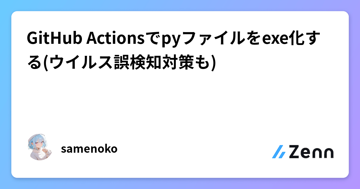 GitHub Actionsでpyファイルをexe化する(ウイルス誤検知対策も)