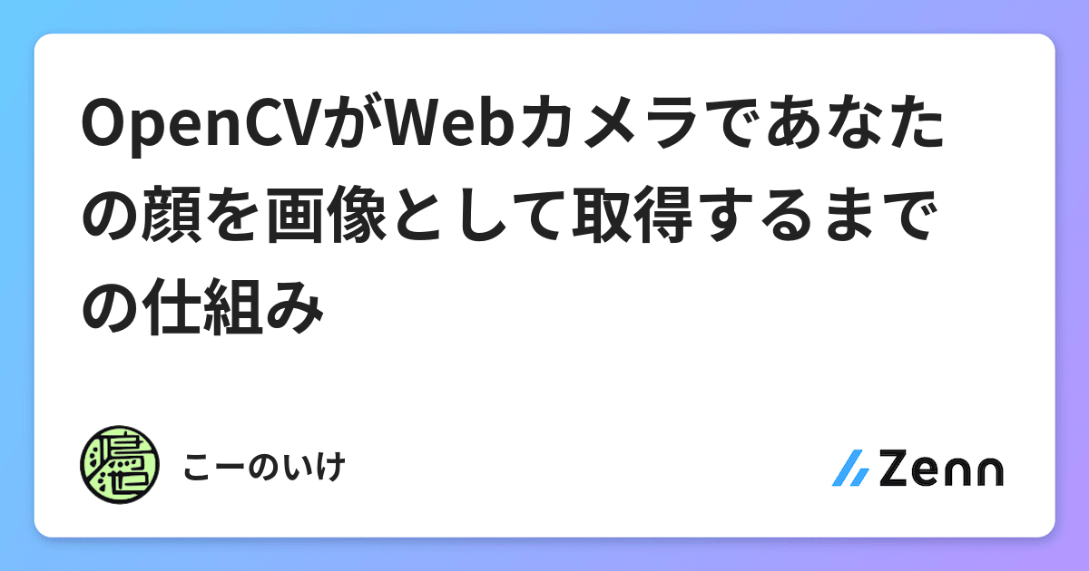 Opencvがwebカメラであなたの顔を画像として取得するまでの仕組み Opencvがwebカメラであなたの顔を画像として取得するまでの仕組み