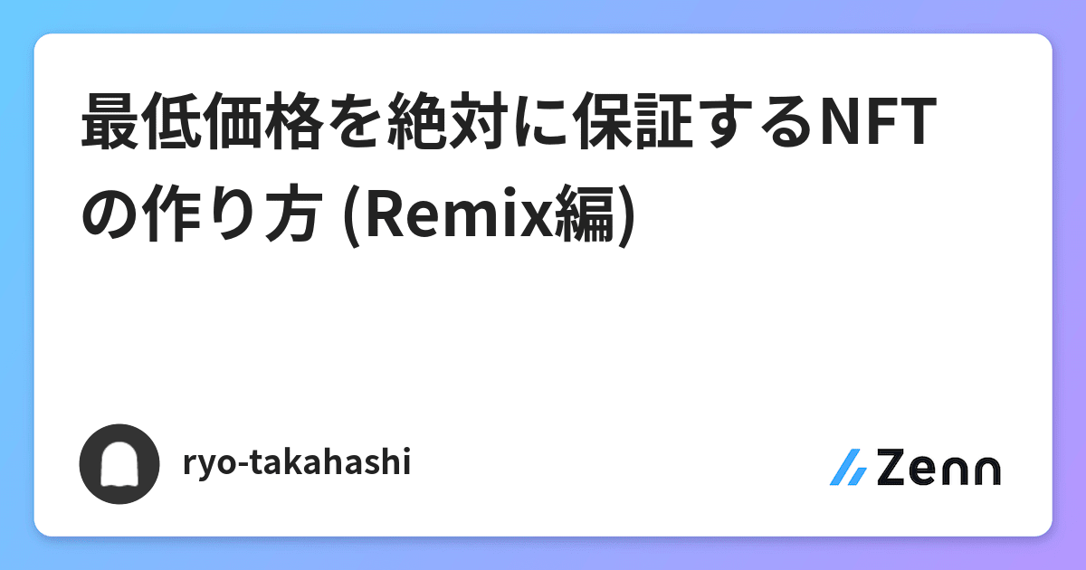 https://res.cloudinary.com/zenn/image/upload/s--3K5Nf6IC--/co_rgb:222%2Cg_south_west%2Cl_text:notosansjp-medium.otf_37_bold:ryo-takahashi%2Cx_203%2Cy_98/c_fit%2Cco_rgb:222%2Cg_north_west%2Cl_text:notosansjp-medium.otf_70_bold:%25E6%259C%2580%25E4%25BD%258E%25E4%25BE%25A1%25E6%25A0%25BC%25E3%2582%2592%25E7%25B5%25B6%25E5%25AF%25BE%25E3%2581%25AB%25E4%25BF%259D%25E8%25A8%25BC%25E3%2581%2599%25E3%2582%258BNFT%25E3%2581%25AE%25E4%25BD%259C%25E3%2582%258A%25E6%2596%25B9%2520%2528Remix%25E7%25B7%25A8%2529%2Cw_1010%2Cx_90%2Cy_100/g_south_west%2Ch_90%2Cl_fetch:aHR0cHM6Ly9yZXMuY2xvdWRpbmFyeS5jb20vemVubi9pbWFnZS9mZXRjaC9zLS1NYUxTMVhDTi0tL2NfbGltaXQlMkNmX2F1dG8lMkNmbF9wcm9ncmVzc2l2ZSUyQ3FfYXV0byUyQ3dfNzAvaHR0cHM6Ly9zdG9yYWdlLmdvb2dsZWFwaXMuY29tL3plbm4tdXNlci11cGxvYWQvYXZhdGFyL2M1YzU5MTZiNDQuanBlZw==%2Cr_max%2Cw_90%2Cx_87%2Cy_72/v1627274783/default/og-base_z4sxah.png