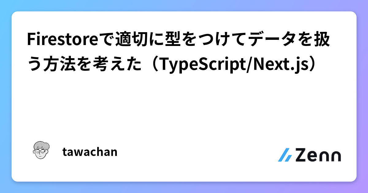 Firestoreで適切に型をつけてデータを扱う方法を考えた（TypeScript/Next.js）
