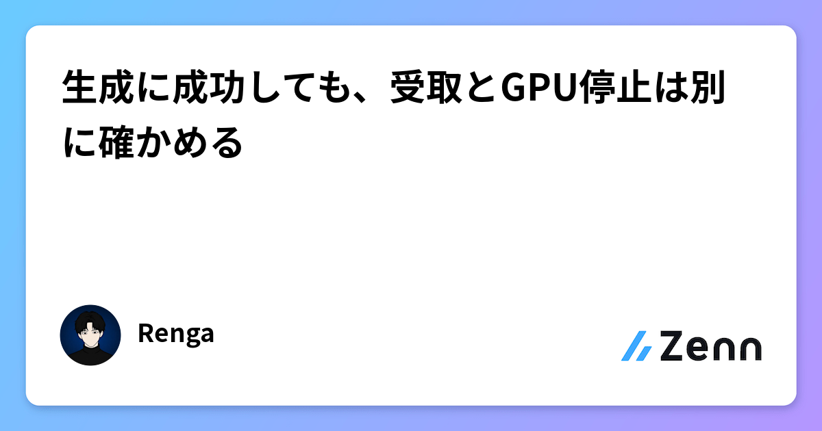 生成に成功しても、受取とGPU停止は別に確かめる