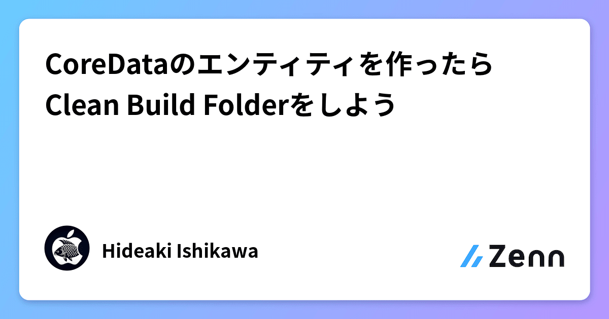 CoreDataのエンティティを作ったらClean Build Folderをしよう
