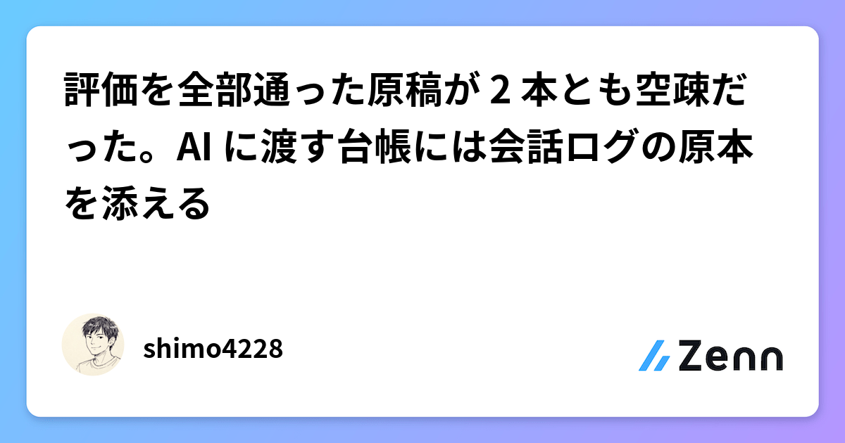 評価を全部通った原稿が 2 本とも空疎だった。AI に渡す台帳には会話ログの原本を添える