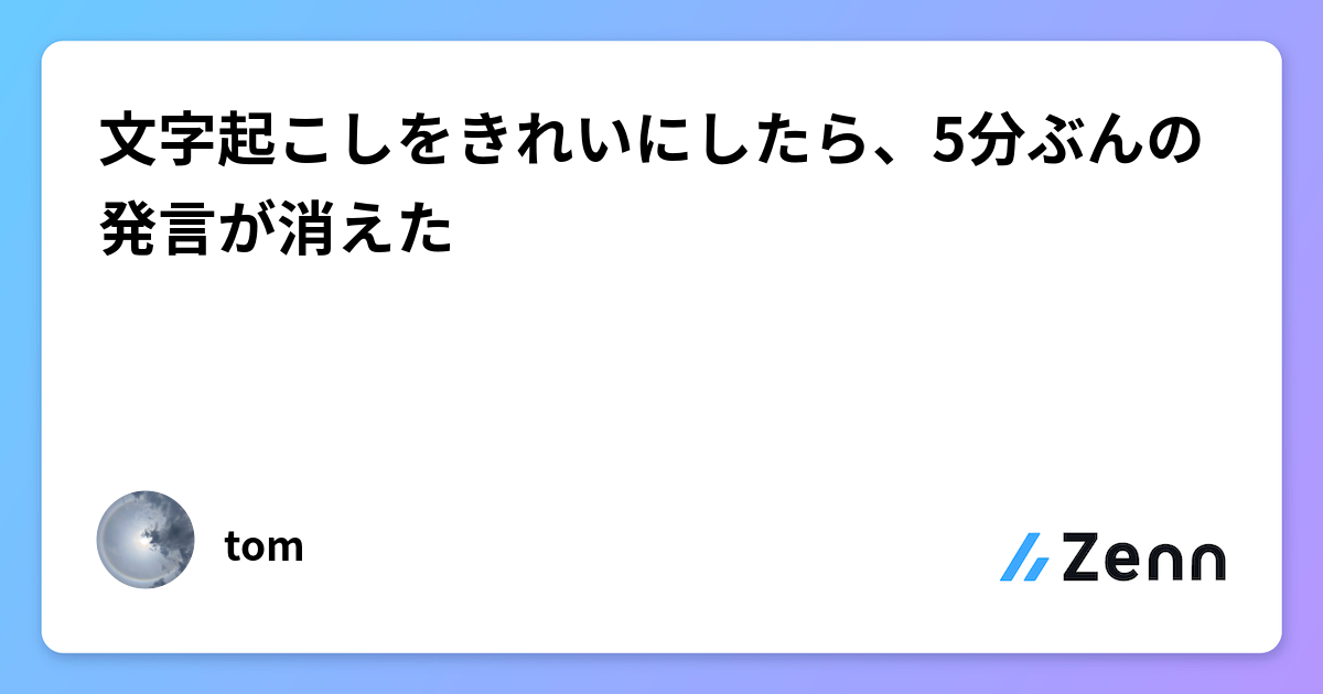文字起こしをきれいにしたら、5分ぶんの発言が消えた
