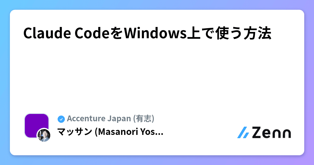 ogp of https://res.cloudinary.com/zenn/image/upload/s--3uZTN-nh--/c_fit%2Cg_north_west%2Cl_text:notosansjp-medium.otf_55:Claude%2520Code%25E3%2582%2592Windows%25E4%25B8%258A%25E3%2581%25A7%25E4%25BD%25BF%25E3%2581%2586%25E6%2596%25B9%25E6%25B3%2595%2Cw_1010%2Cx_90%2Cy_100/g_south_west%2Cl_text:notosansjp-medium.otf_34:%25E3%2583%259E%25E3%2583%2583%25E3%2582%25B5%25E3%2583%25B3%2520%2528Masanori%2520Yos...%2Cx_220%2Cy_108/bo_3px_solid_rgb:d6e3ed%2Cg_south_west%2Ch_90%2Cl_fetch:aHR0cHM6Ly9zdG9yYWdlLmdvb2dsZWFwaXMuY29tL3plbm4tdXNlci11cGxvYWQvYXZhdGFyL2U2ZDA4MDY5ODcuanBlZw==%2Cr_20%2Cw_90%2Cx_92%2Cy_102/g_south_west%2Ch_34%2Cl_default:og-publication-pro-mark-xcosax%2Cw_34%2Cx_217%2Cy_158/co_rgb:6e7b85%2Cg_south_west%2Cl_text:notosansjp-medium.otf_30:Accenture%2520Japan%2520%2528%25E6%259C%2589%25E5%25BF%2597%2529%2Cx_255%2Cy_160/bo_4px_solid_white%2Cg_south_west%2Ch_50%2Cl_fetch:aHR0cHM6Ly9zdG9yYWdlLmdvb2dsZWFwaXMuY29tL3plbm4tdXNlci11cGxvYWQvYXZhdGFyLzU5MzkwNDBmYjYuanBlZw==%2Cr_max%2Cw_50%2Cx_139%2Cy_84/v1627283836/default/og-base-w1200-v2.png?_a=BACAGSGT