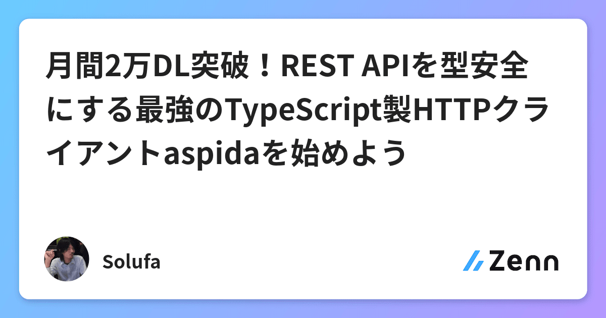 月間2万dl突破 Rest Apiを型安全にする最強のtypescript製httpクライアントaspidaを始めよう