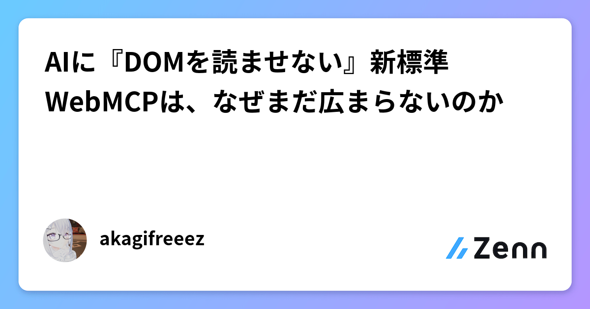 AIに『DOMを読ませない』新標準WebMCPは、なぜまだ広まらないのか