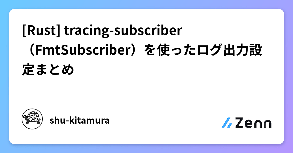 [Rust] tracing-subscriber（FmtSubscriber）を使ったログ出力設定まとめ