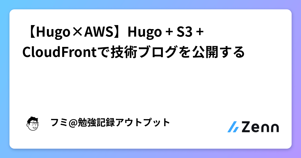 【Hugo×AWS】Hugo + S3 + CloudFrontで技術ブログを公開する