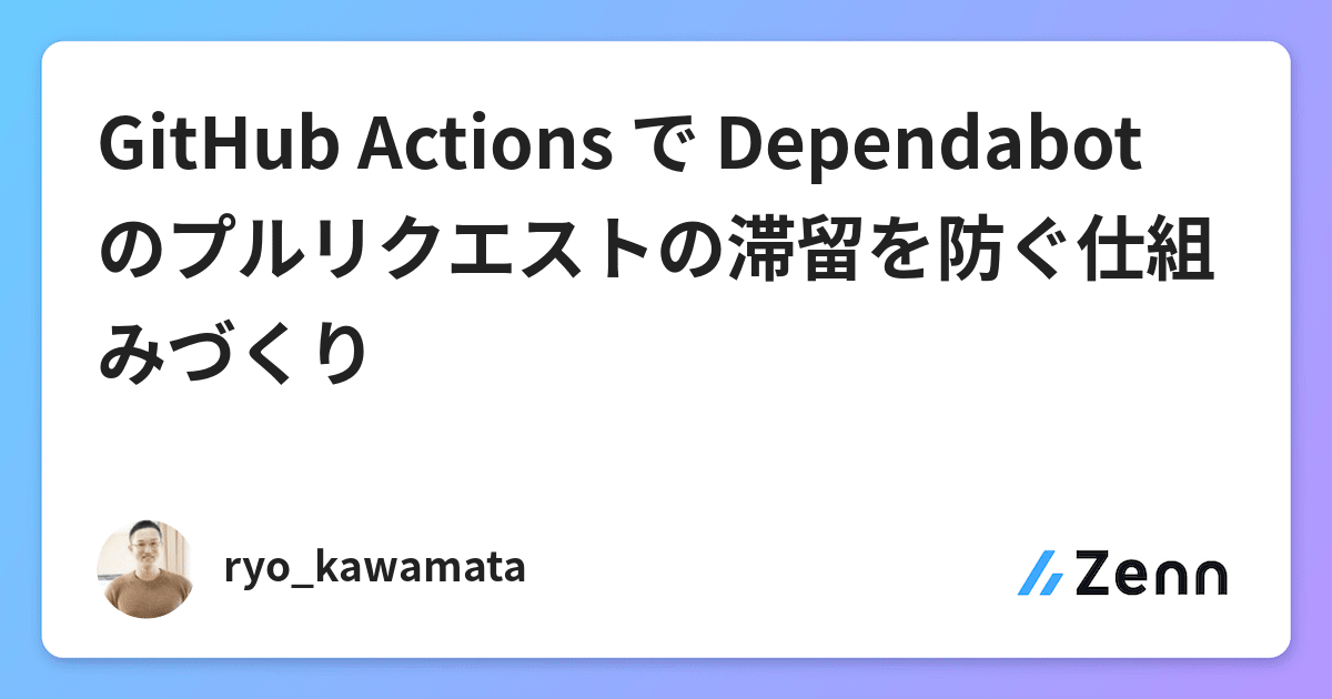 GitHub Actions で Dependabot のプルリクエストの滞留を防ぐ仕組みづくり