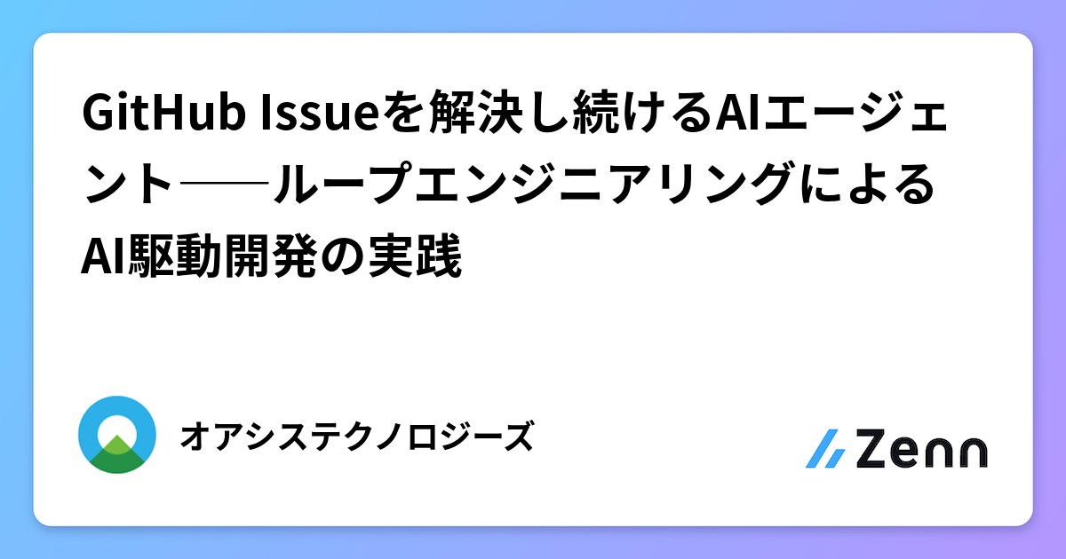 GitHub Issueを解決し続けるAIエージェント――ループエンジニアリングによるAI駆動開発の実践