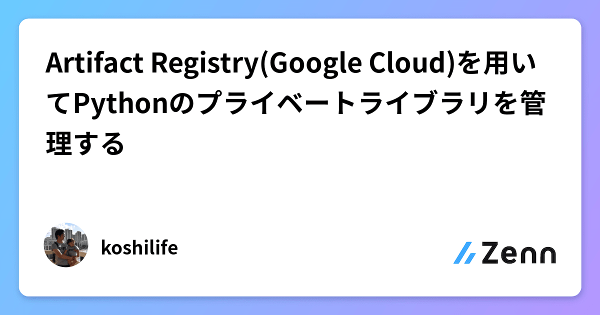 Artifact Registry(Google Cloud)を用いてPythonのプライベートライブラリを管理する