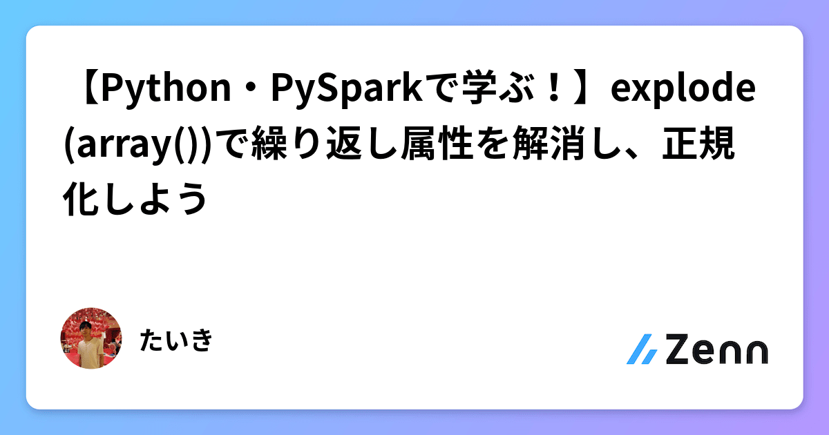 ใPythonใปPySparkใงๅญฆใถ๏ผใexplode(array())ใง็นฐใ่ฟใๅฑๆงใ่งฃๆถใใๆญฃ่ฆๅใใใ