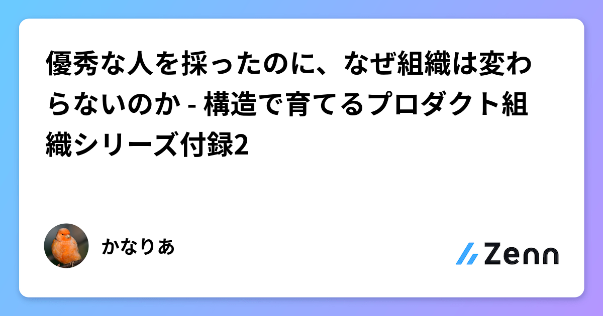 優秀な人を採ったのに、なぜ組織は変わらないのか - 構造で育てるプロダクト組織シリーズ付録2