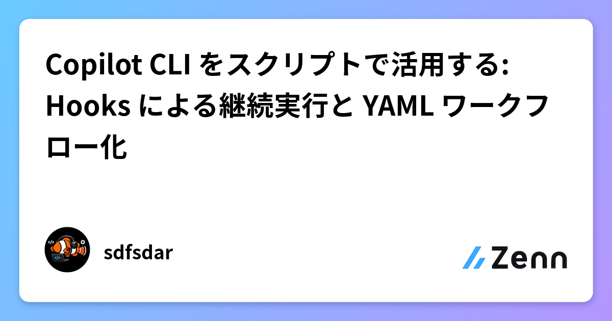 Copilot CLI をスクリプトで活用する: Hooks による継続実行と YAML ワークフロー化