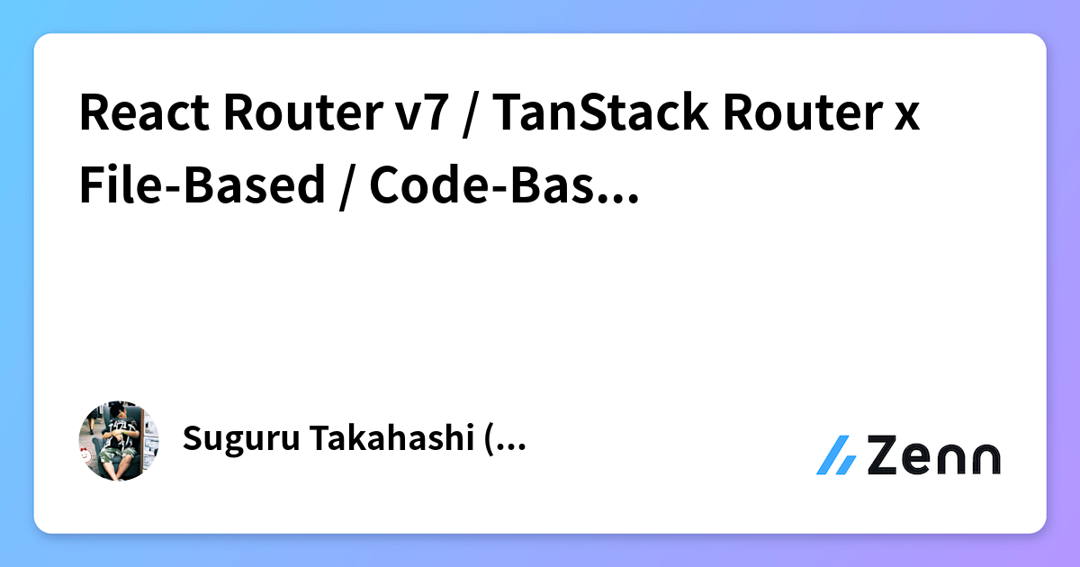 React Router v7 / TanStack Router x File-Based / Code-Based 4パターン実装比較