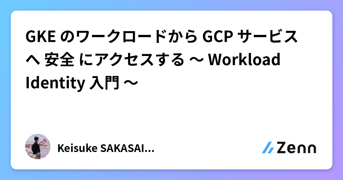 GKE のワークロードから GCP サービスへ 安全 にアクセスする 〜 Workload Identity 入門